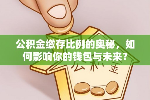 巴楚公积金缴存比例的奥秘，如何影响你的钱包与未来？