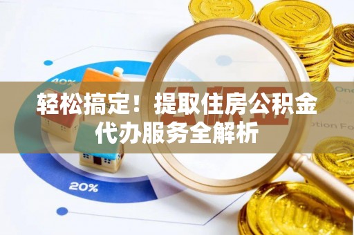 巴楚轻松搞定！提取住房公积金代办服务全解析