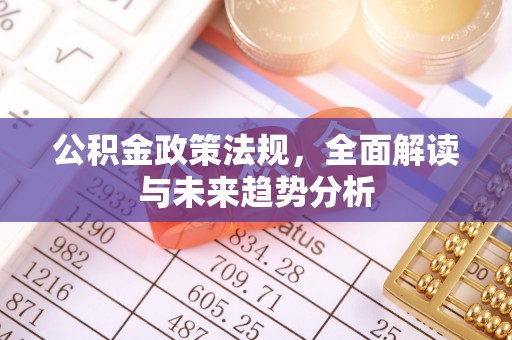巴楚公积金政策法规，全面解读与未来趋势分析