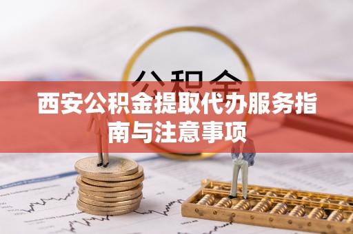 巴楚西安公积金提取代办服务指南与注意事项
