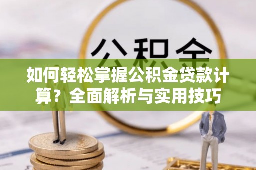 巴楚如何轻松掌握公积金贷款计算？全面解析与实用技巧