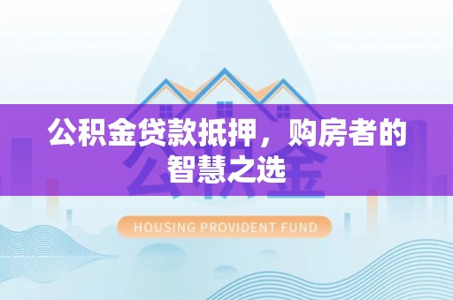 巴楚公积金贷款抵押，购房者的智慧之选