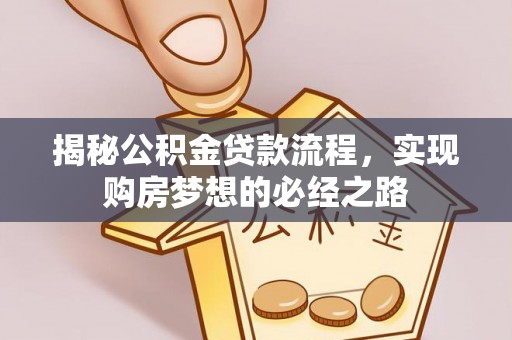 巴楚揭秘公积金贷款流程，实现购房梦想的必经之路