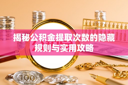巴楚揭秘公积金提取次数的隐藏规则与实用攻略