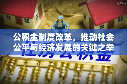 巴楚公积金制度改革，推动社会公平与经济发展的关键之举