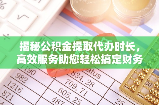巴楚揭秘公积金提取代办时长，高效服务助您轻松搞定财务规划