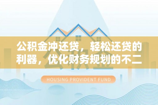 巴楚公积金冲还贷，轻松还贷的利器，优化财务规划的不二之选