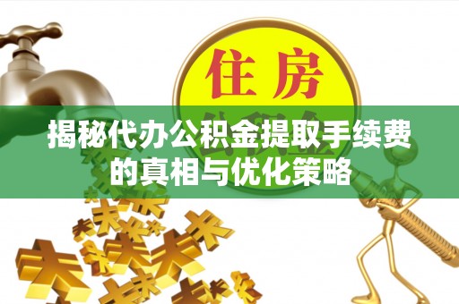 巴楚揭秘代办公积金提取手续费的真相与优化策略