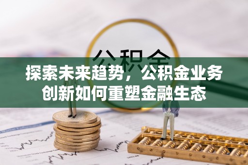 巴楚探索未来趋势，公积金业务创新如何重塑金融生态