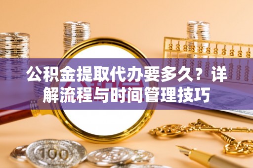 巴楚公积金提取代办要多久？详解流程与时间管理技巧