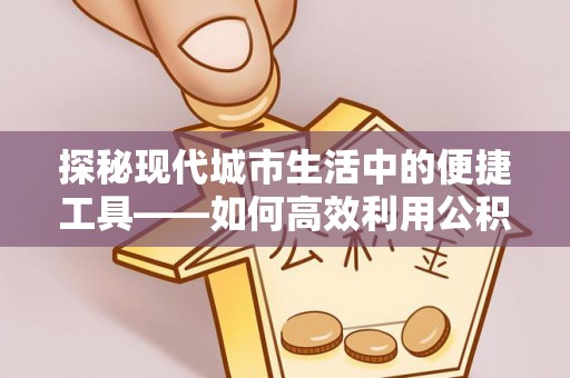 巴楚探秘现代城市生活中的便捷工具——如何高效利用公积金服务网点查询功能
