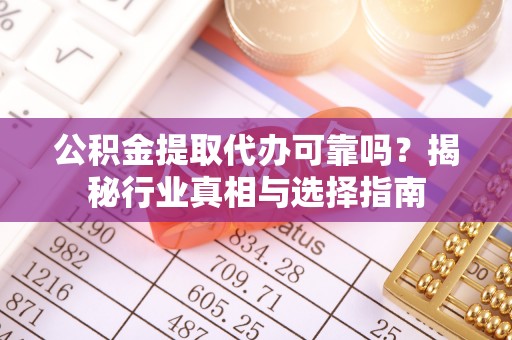 巴楚公积金提取代办可靠吗？揭秘行业真相与选择指南