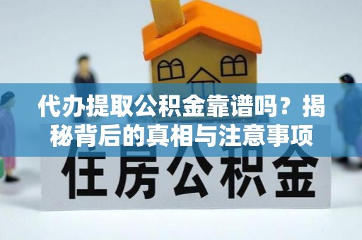 巴楚代办提取公积金靠谱吗？揭秘背后的真相与注意事项
