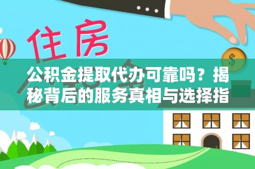 巴楚公积金提取代办可靠吗？揭秘背后的服务真相与选择指南