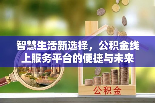 巴楚智慧生活新选择，公积金线上服务平台的便捷与未来