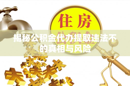 巴楚揭秘公积金代办提取违法不的真相与风险