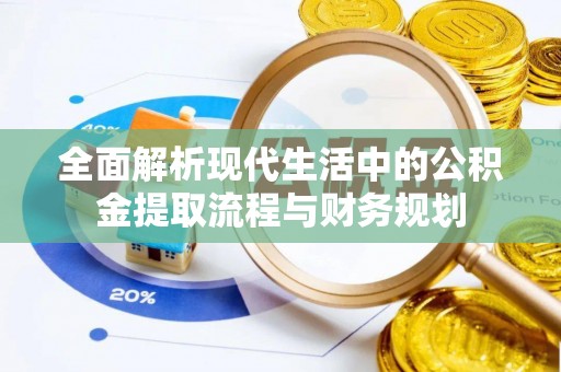 巴楚全面解析现代生活中的公积金提取流程与财务规划