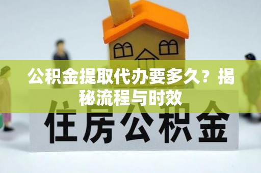 巴楚公积金提取代办要多久？揭秘流程与时效
