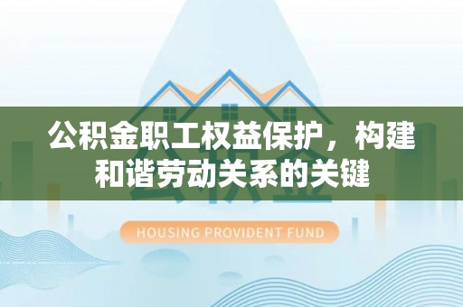 巴楚公积金职工权益保护，构建和谐劳动关系的关键