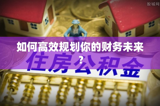巴楚如何高效规划你的财务未来？