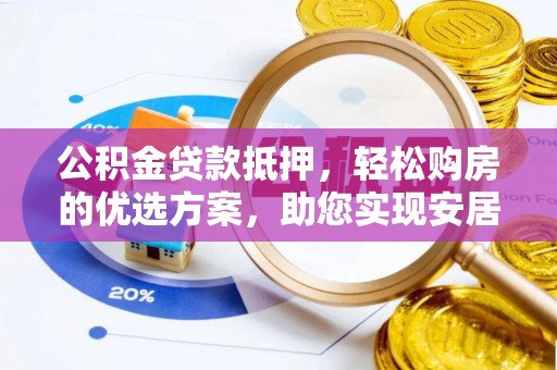 巴楚公积金贷款抵押，轻松购房的优选方案，助您实现安居梦想