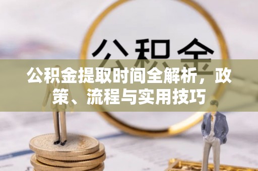 巴楚公积金提取时间全解析，政策、流程与实用技巧