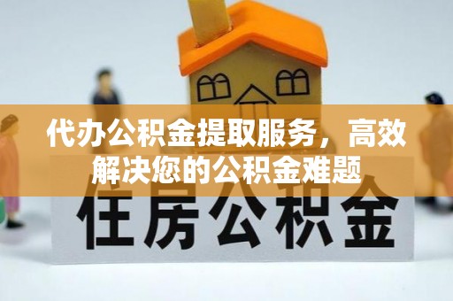 巴楚代办公积金提取服务，高效解决您的公积金难题