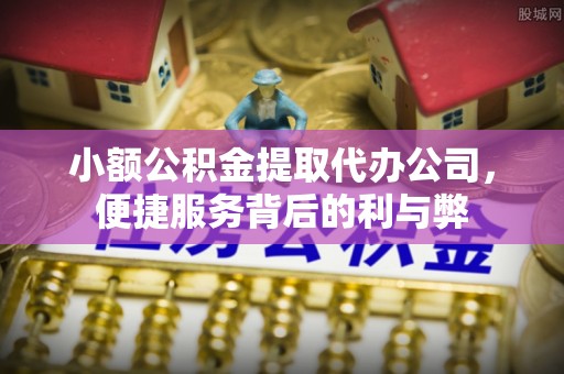 巴楚小额公积金提取代办公司，便捷服务背后的利与弊