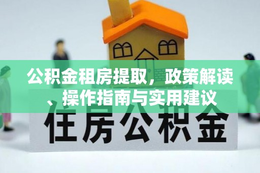 巴楚公积金租房提取，政策解读、操作指南与实用建议