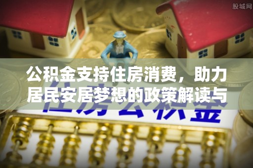 巴楚公积金支持住房消费，助力居民安居梦想的政策解读与未来展望