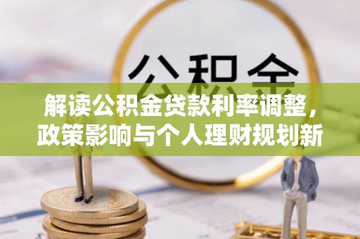 巴楚解读公积金贷款利率调整，政策影响与个人理财规划新思路