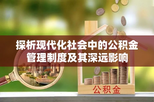 巴楚探析现代化社会中的公积金管理制度及其深远影响