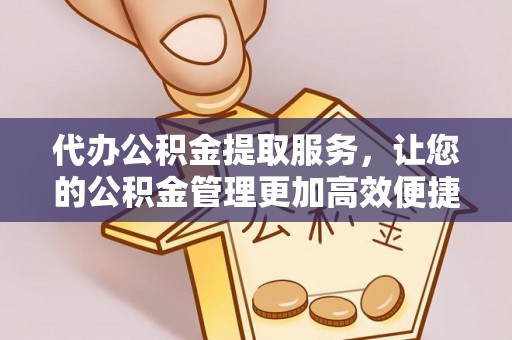 巴楚代办公积金提取服务，让您的公积金管理更加高效便捷
