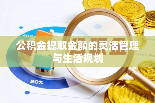 巴楚公积金提取金额的灵活管理与生活规划