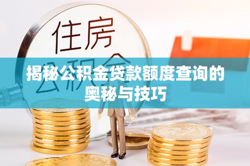 巴楚揭秘公积金贷款额度查询的奥秘与技巧