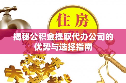 巴楚揭秘公积金提取代办公司的优势与选择指南
