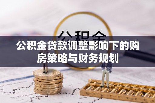 巴楚公积金贷款调整影响下的购房策略与财务规划