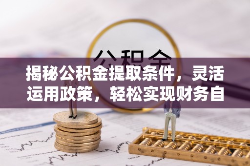 巴楚揭秘公积金提取条件，灵活运用政策，轻松实现财务自由