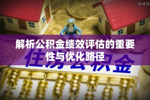 巴楚解析公积金绩效评估的重要性与优化路径