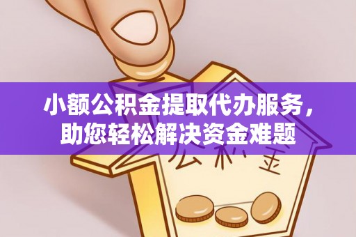 巴楚小额公积金提取代办服务，助您轻松解决资金难题