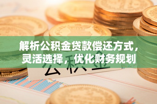 巴楚解析公积金贷款偿还方式，灵活选择，优化财务规划