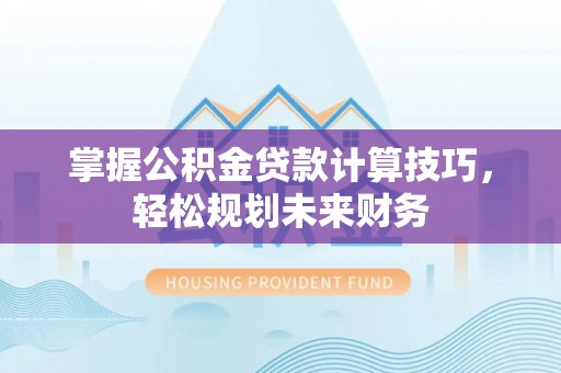 巴楚掌握公积金贷款计算技巧，轻松规划未来财务