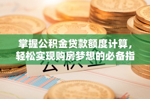 巴楚掌握公积金贷款额度计算，轻松实现购房梦想的必备指南