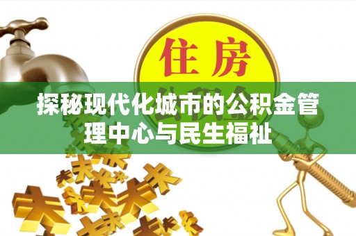 巴楚探秘现代化城市的公积金管理中心与民生福祉