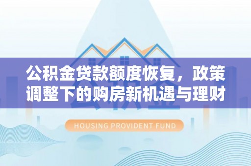 巴楚公积金贷款额度恢复，政策调整下的购房新机遇与理财规划