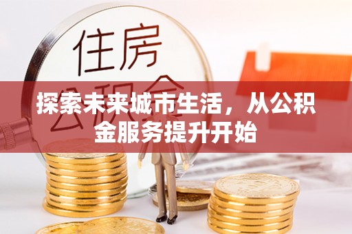 巴楚探索未来城市生活，从公积金服务提升开始