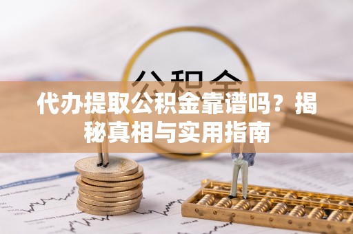 巴楚代办提取公积金靠谱吗？揭秘真相与实用指南