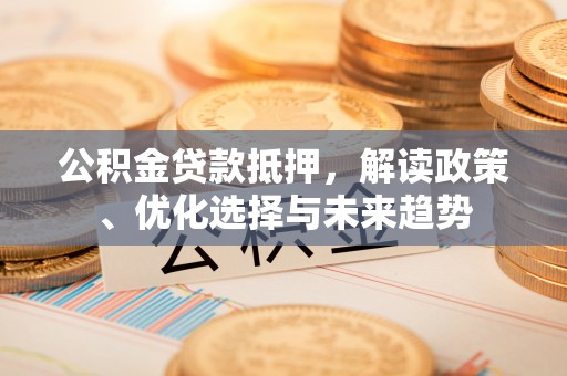 巴楚公积金贷款抵押，解读政策、优化选择与未来趋势