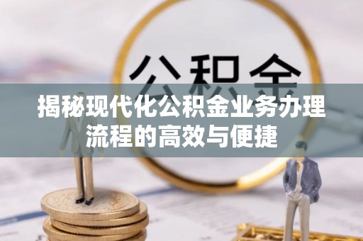 巴楚揭秘现代化公积金业务办理流程的高效与便捷