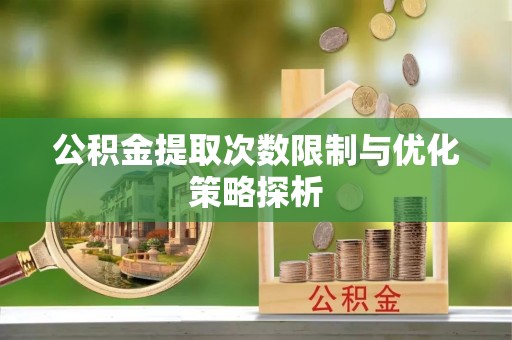 巴楚公积金提取次数限制与优化策略探析